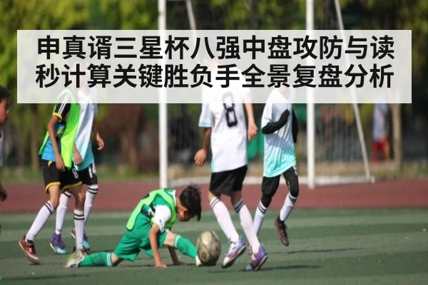 申真谞三星杯八强中盘攻防与读秒计算关键胜负手全景复盘分析