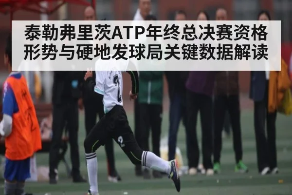 泰勒弗里茨ATP年终总决赛资格形势与硬地发球局关键数据解读 | kaiyun